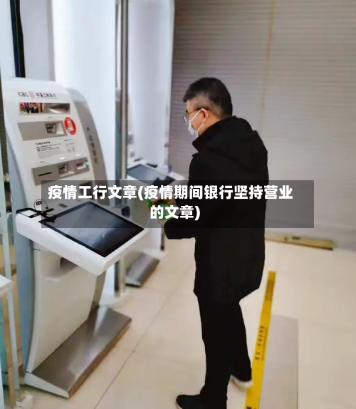 疫情工行文章(疫情期间银行坚持营业的文章)