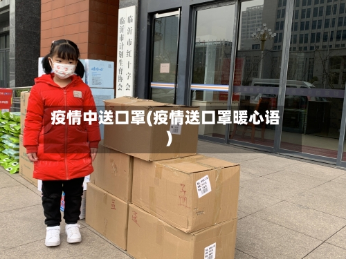 疫情中送口罩(疫情送口罩暖心语)-第2张图片