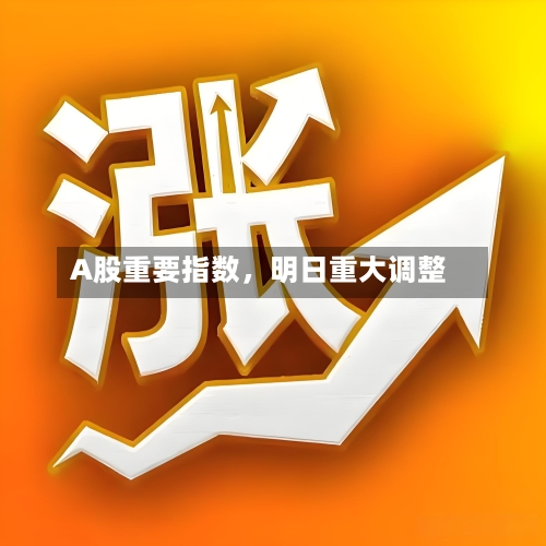 A股重要指数，明日重大调整