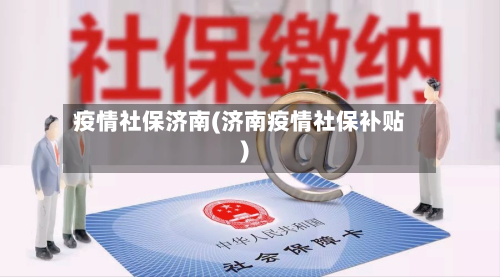 疫情社保济南(济南疫情社保补贴)-第1张图片