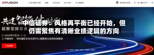 中信证券：风格再平衡已经开始	，但仍需聚焦有清晰业绩逻辑的方向-第2张图片