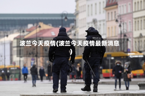 波兰今天疫情(波兰今天疫情最新消息)-第2张图片
