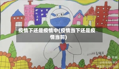 疫情下还是疫情中(疫情当下还是疫情当前)-第1张图片