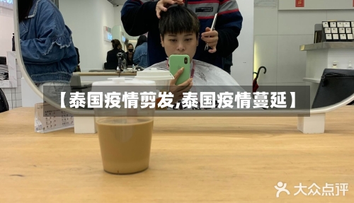 【泰国疫情剪发,泰国疫情蔓延】