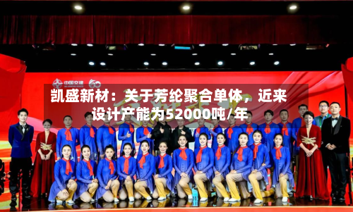 凯盛新材：关于芳纶聚合单体	，近来设计产能为52000吨/年-第3张图片