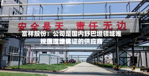 富祥股份：公司是国内舒巴坦领域唯一通过世界规范市场认证的供应商-第2张图片