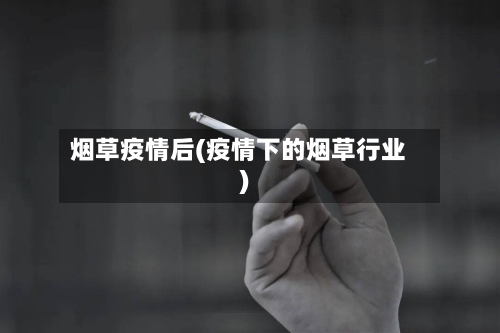 烟草疫情后(疫情下的烟草行业)-第2张图片