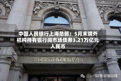 中国人民银行上海总部：5月末境外机构持有银行间市场债券3.21万亿元人民币-第2张图片