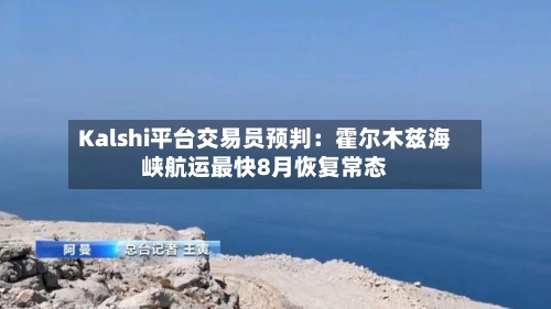 Kalshi平台交易员预判：霍尔木兹海峡航运最快8月恢复常态-第2张图片