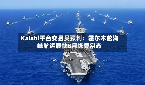 Kalshi平台交易员预判：霍尔木兹海峡航运最快8月恢复常态-第3张图片