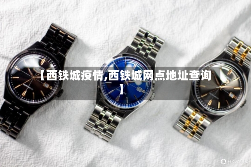 【西铁城疫情,西铁城网点地址查询】