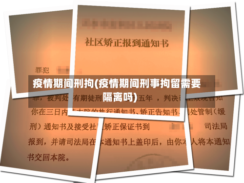 疫情期间刑拘(疫情期间刑事拘留需要隔离吗)