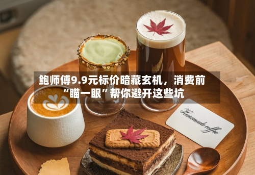 鲍师傅9.9元标价暗藏玄机	，消费前“瞄一眼	”帮你避开这些坑-第3张图片