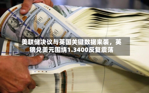 美联储决议与英国关键数据来袭，英镑兑美元围绕1.3400反复震荡-第2张图片