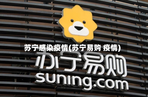 苏宁感染疫情(苏宁易购 疫情)