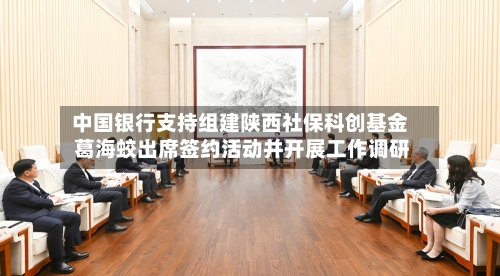中国银行支持组建陕西社保科创基金 葛海蛟出席签约活动并开展工作调研-第2张图片