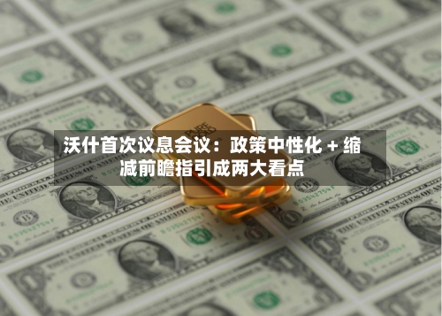 沃什首次议息会议：政策中性化 + 缩减前瞻指引成两大看点-第2张图片