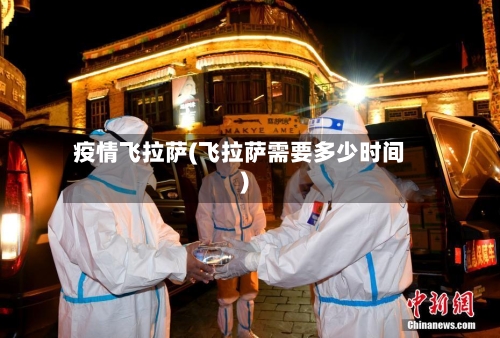 疫情飞拉萨(飞拉萨需要多少时间)