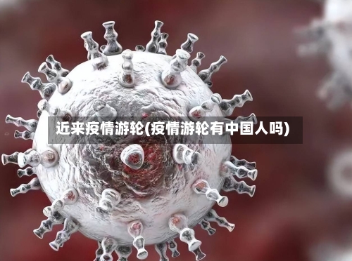 近来疫情游轮(疫情游轮有中国人吗)