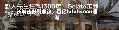 长城击鼓引争议，百亿lululemon遇考