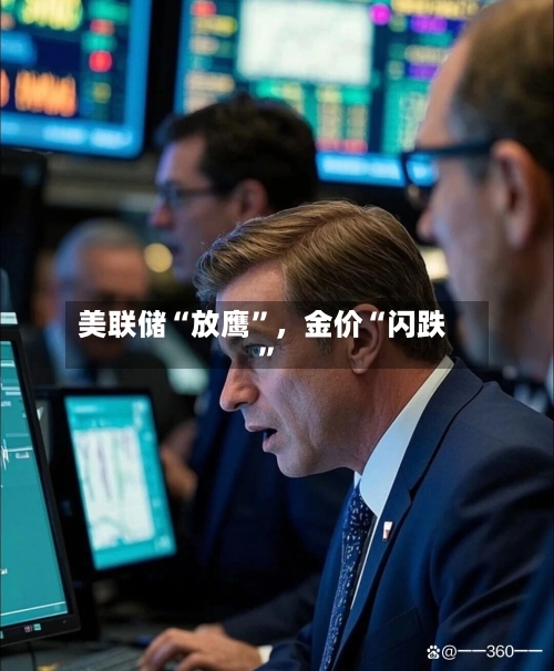 美联储“放鹰”，金价“闪跌”