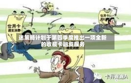 迷策略计划于第四季度推出一项全新的收藏卡融资服务