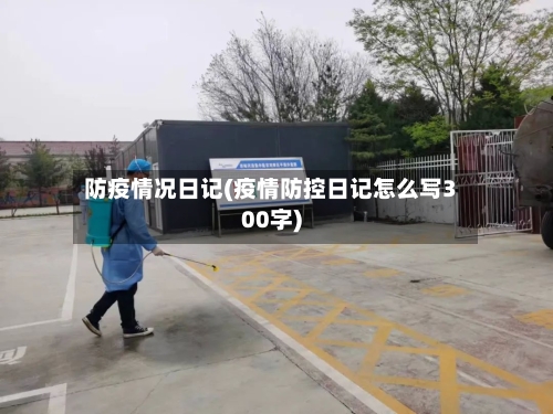 防疫情况日记(疫情防控日记怎么写300字)-第3张图片