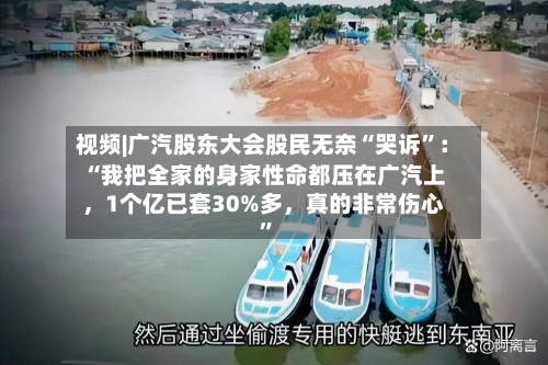 视频|广汽股东大会股民无奈“哭诉	”：“我把全家的身家性命都压在广汽上	，1个亿已套30%多，真的非常伤心”-第2张图片