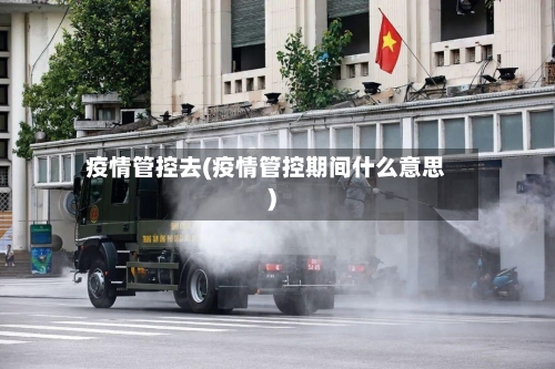 疫情管控去(疫情管控期间什么意思)