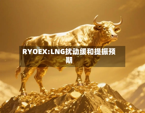 RYOEX:LNG扰动缓和提振预期-第3张图片