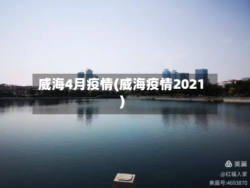 威海4月疫情(威海疫情2021)-第3张图片