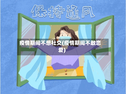 疫情期间不想社交(疫情期间不敢恋爱)