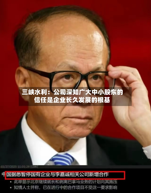 三峡水利：公司深知广大中小股东的信任是企业长久发展的根基-第2张图片