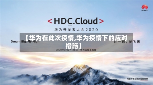 【华为在此次疫情,华为疫情下的应对措施】-第3张图片