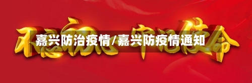 嘉兴防治疫情/嘉兴防疫情通知