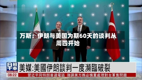万斯：伊朗与美国为期60天的谈判从周四开始