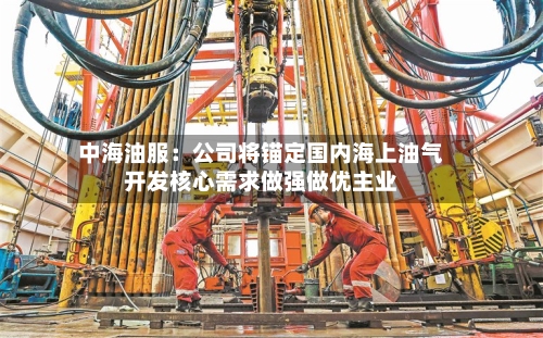 中海油服：公司将锚定国内海上油气开发核心需求做强做优主业