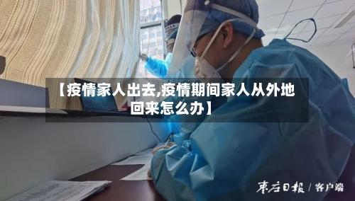 【疫情家人出去,疫情期间家人从外地回来怎么办】-第2张图片