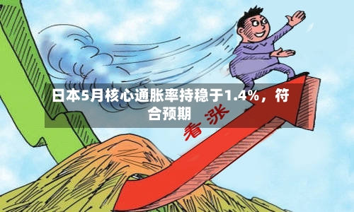 日本5月核心通胀率持稳于1.4%，符合预期