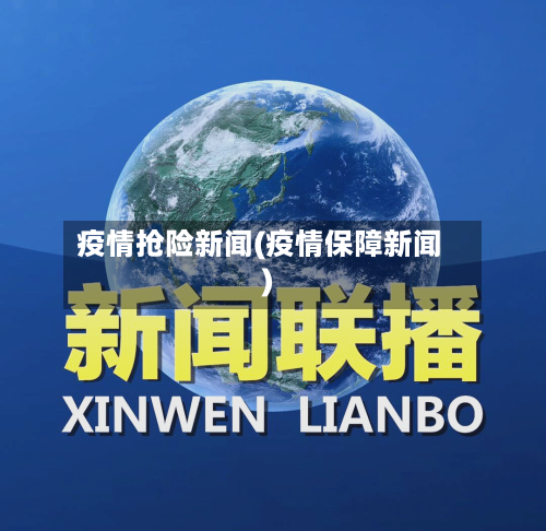疫情抢险新闻(疫情保障新闻)