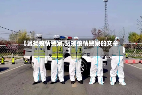 【赞扬疫情警察,赞扬疫情警察的文章】-第2张图片