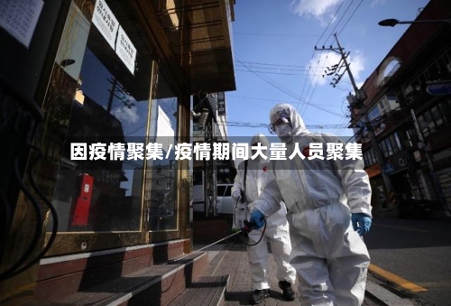 因疫情聚集/疫情期间大量人员聚集