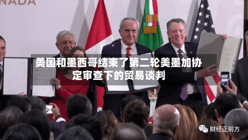 美国和墨西哥结束了第二轮美墨加协定审查下的贸易谈判-第2张图片