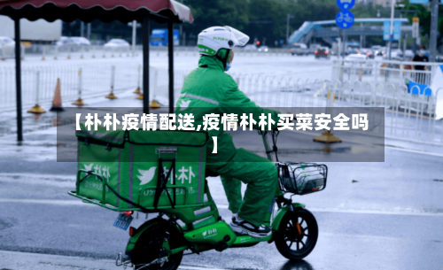 【朴朴疫情配送,疫情朴朴买菜安全吗】-第2张图片