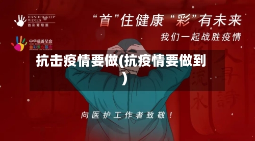 抗击疫情要做(抗疫情要做到)-第2张图片
