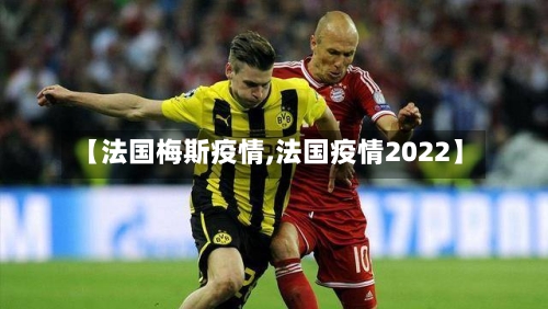 【法国梅斯疫情,法国疫情2022】-第3张图片