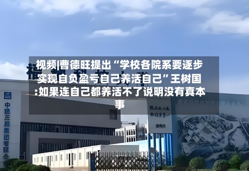 视频|曹德旺提出“学校各院系要逐步实现自负盈亏自己养活自己”王树国:如果连自己都养活不了说明没有真本事