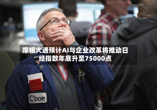 摩根大通预计AI与企业改革将推动日经指数年底升至75000点-第3张图片