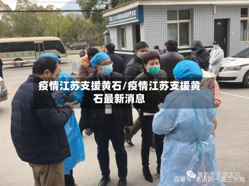 疫情江苏支援黄石/疫情江苏支援黄石最新消息-第3张图片