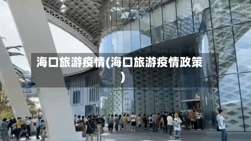 海口旅游疫情(海口旅游疫情政策)
